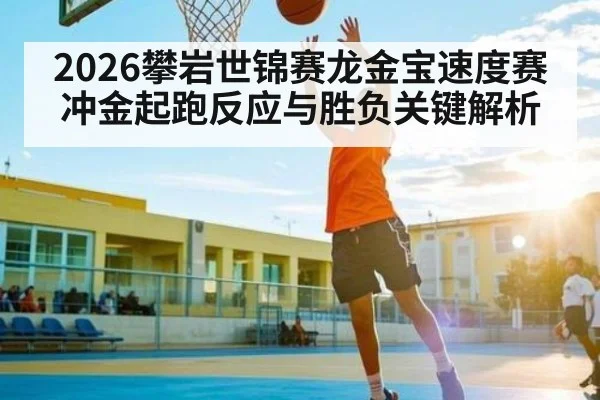 2026攀岩世锦赛龙金宝速度赛冲金起跑反应与胜负关键解析