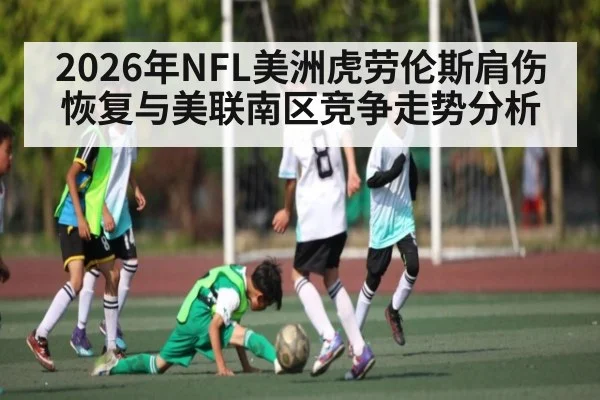 2026年NFL美洲虎劳伦斯肩伤恢复与美联南区竞争走势分析